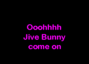 Ooohhhh

Jive Bunny
come on