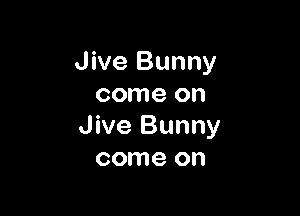 Jive Bunny
come on

Jive Bunny
come on