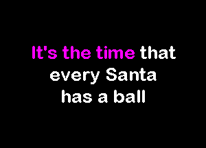 It's the time that

every Santa
has a ball