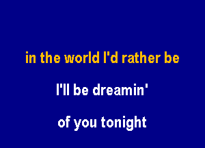 in the world I'd rather be

I'll be dreamin'

of you tonight