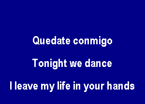 Quedate conmigo

Tonight we dance

I leave my life in your hands