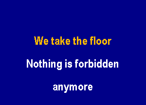 We take the floor

Nothing is forbidden

anymore