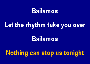 Bailamos
Let the rhythm take you over

Bailamos

Nothing can stop us tonight