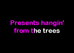 Presents hangin'

from the trees