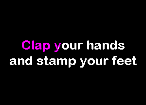 Clap your hands

and stamp your feet