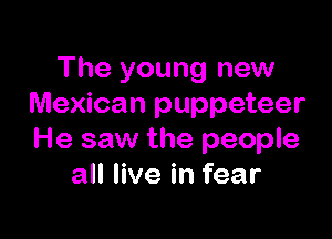 The young new
Mexican puppeteer

He saw the people
all live in fear