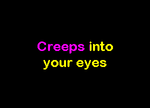Creeps into

youreyes