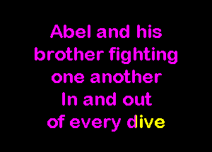 Abel and his
brother fighting

one another
In and out
of every d ive