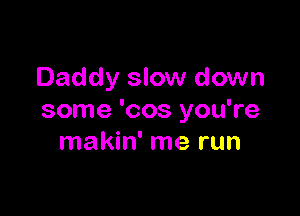Daddy slow down

some 'cos you're
makin' me run