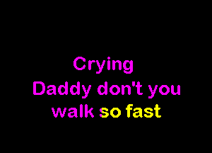 Crying

Daddy don't you
walk so fast