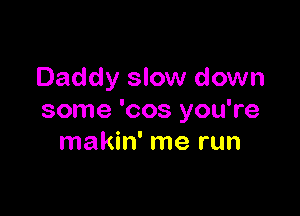 Daddy slow down

some 'cos you're
makin' me run