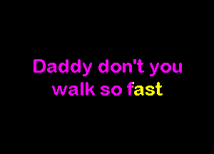 Daddy don't you

walk so fast