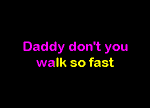 Daddy don't you

walk so fast