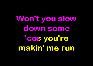 Won't you slow
down some

'cos you're
makin' me run