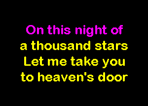 On this night of
a thousand stars

Let me take you
to heaven's door