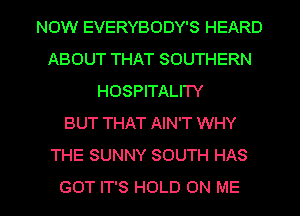 NOW EVERYBODY'S HEARD
ABOUT THAT SOUTHERN
HOSPITALITY
BUT THAT AIN'T WHY
THE SUNNY SOUTH HAS

GOT IT'S HOLD ON ME I