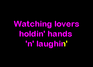 Watching lovers

holdin' hands
'n' Iaughin'