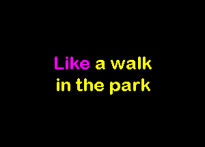 Like a walk

in the park