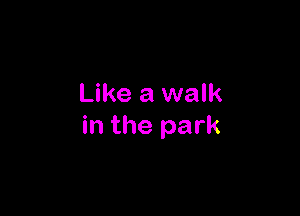 Like a walk

in the park