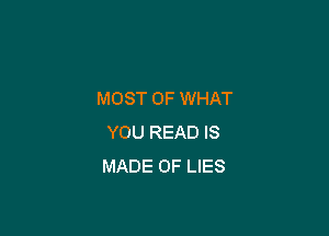 MOST OF WHAT

YOU READ IS
MADE OF LIES