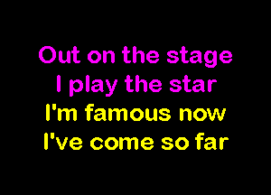 Out on the stage
I play the star

I'm famous now
I've come so far