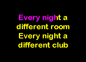 Every night a
different room

Every night a
different club