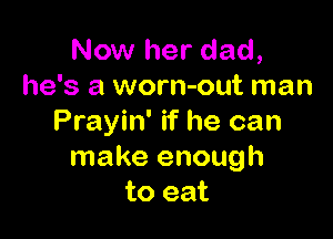 Now her dad,
he's a worn-out man

Prayin' if he can
make enough
to eat