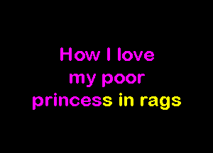How I love

my poor
princess in rags