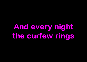 And every night

the curfew rings