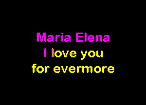 Maria Elena

I love you
for evermore