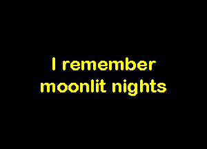 I remember

moonlit nights