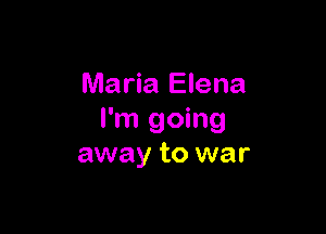 Maria Elena

I'm going
away to war