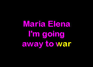 Maria Elena

I'm going
away to war