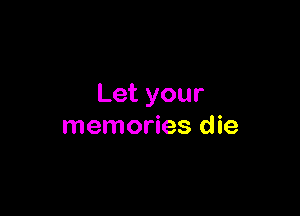 Letyour

memories die