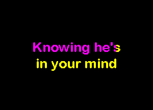 Knowing he's

in your mind