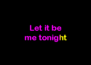 Let it be

me tonight