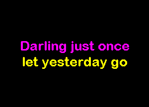 Darling just once

let yesterday go