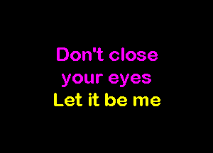 Don't close

youreyes
Let it be me
