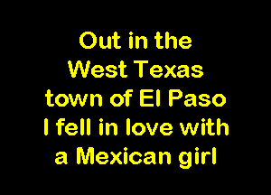 Out in the
West Texas

town of El Paso
I fell in love with
a Mexican girl