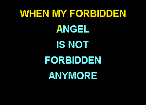 WHEN MY FORBIDDEN
ANGEL
IS NOT

FORBIDDEN
ANYMORE