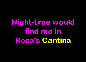 Night-time would

find me in
Rosa's Cantina