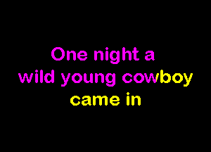 One night a

wild young cowboy
came in