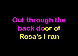 Out through the

back door of
Rosa's I ran