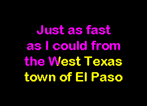 Just as fast
as I could from

the West Texas
town of El Paso