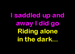 l saddled up and
away I did 90

Riding alone
in the dark...