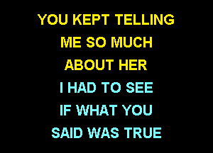 YOU KEPT TELLING
ME SO MUCH
ABOUT HER

I HAD TO SEE
IF WHAT YOU
SAID WAS TRUE