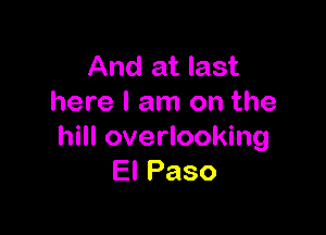 And at last
here I am on the

hill overlooking
ElPaso