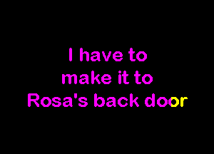 lhaveto

make it to
Rosa's back door
