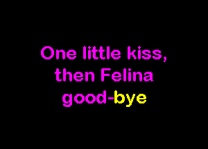 One little kiss,

then Felina
good-bye