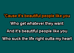 'Cause it's beautiful people like you
Who get whatever they want
And it's beautiful people like you
Who suck the life right outta my heart